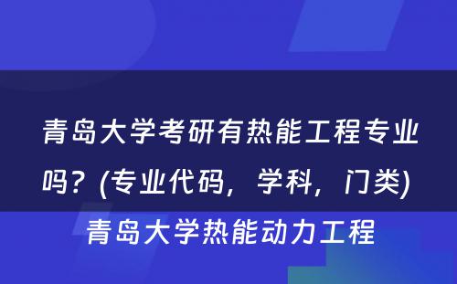 青岛大学考研有热能工程专业吗？(专业代码，学科，门类) 青岛大学热能动力工程