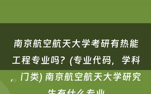 南京航空航天大学考研有热能工程专业吗？(专业代码，学科，门类) 南京航空航天大学研究生有什么专业