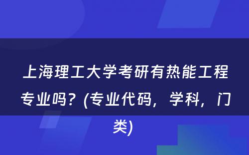 上海理工大学考研有热能工程专业吗？(专业代码，学科，门类) 