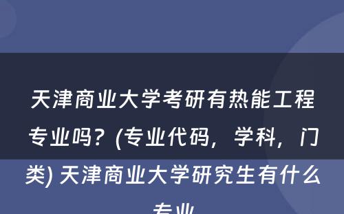 天津商业大学考研有热能工程专业吗？(专业代码，学科，门类) 天津商业大学研究生有什么专业