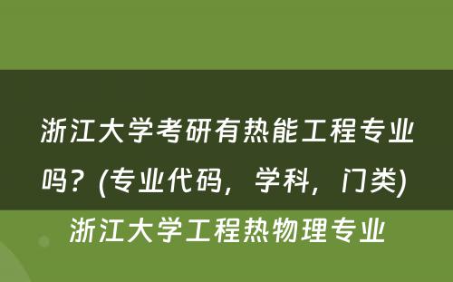 浙江大学考研有热能工程专业吗？(专业代码，学科，门类) 浙江大学工程热物理专业