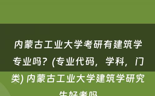 内蒙古工业大学考研有建筑学专业吗？(专业代码，学科，门类) 内蒙古工业大学建筑学研究生好考吗