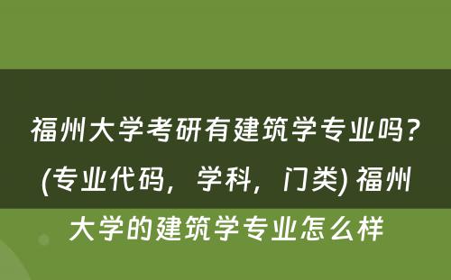 福州大学考研有建筑学专业吗？(专业代码，学科，门类) 福州大学的建筑学专业怎么样