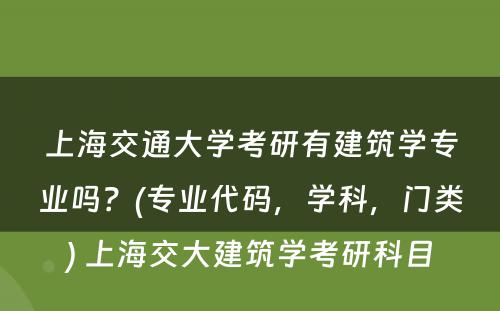 上海交通大学考研有建筑学专业吗？(专业代码，学科，门类) 上海交大建筑学考研科目