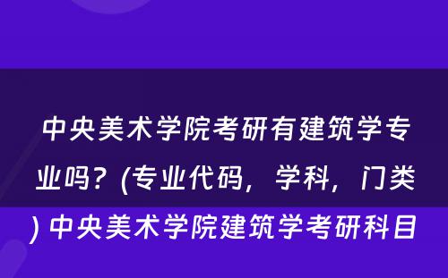 中央美术学院考研有建筑学专业吗？(专业代码，学科，门类) 中央美术学院建筑学考研科目