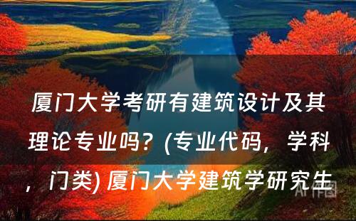 厦门大学考研有建筑设计及其理论专业吗？(专业代码，学科，门类) 厦门大学建筑学研究生