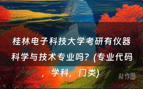 桂林电子科技大学考研有仪器科学与技术专业吗？(专业代码，学科，门类) 