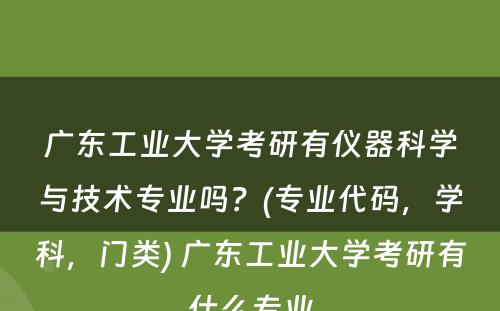 广东工业大学考研有仪器科学与技术专业吗？(专业代码，学科，门类) 广东工业大学考研有什么专业