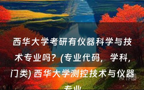 西华大学考研有仪器科学与技术专业吗？(专业代码，学科，门类) 西华大学测控技术与仪器专业