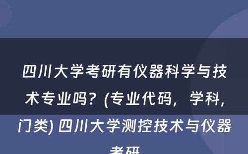 四川大学考研有仪器科学与技术专业吗？(专业代码，学科，门类) 四川大学测控技术与仪器考研