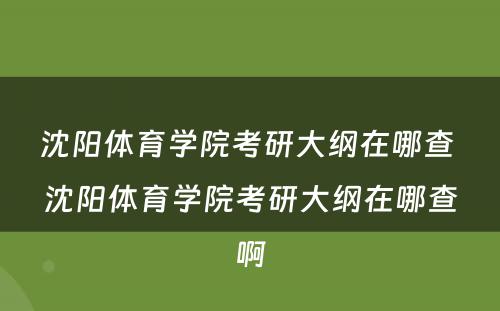 沈阳体育学院考研大纲在哪查 沈阳体育学院考研大纲在哪查啊
