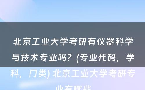 北京工业大学考研有仪器科学与技术专业吗？(专业代码，学科，门类) 北京工业大学考研专业有哪些