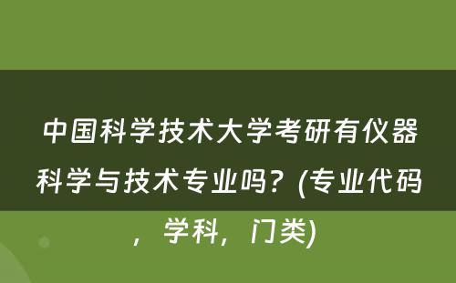 中国科学技术大学考研有仪器科学与技术专业吗？(专业代码，学科，门类) 