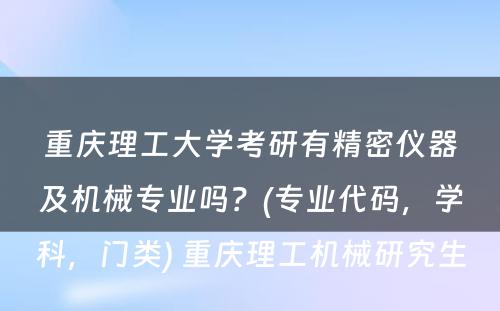 重庆理工大学考研有精密仪器及机械专业吗？(专业代码，学科，门类) 重庆理工机械研究生