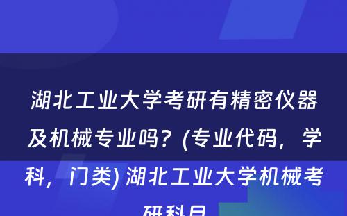 湖北工业大学考研有精密仪器及机械专业吗？(专业代码，学科，门类) 湖北工业大学机械考研科目