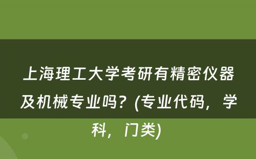 上海理工大学考研有精密仪器及机械专业吗？(专业代码，学科，门类) 