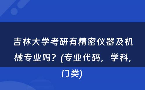 吉林大学考研有精密仪器及机械专业吗？(专业代码，学科，门类) 