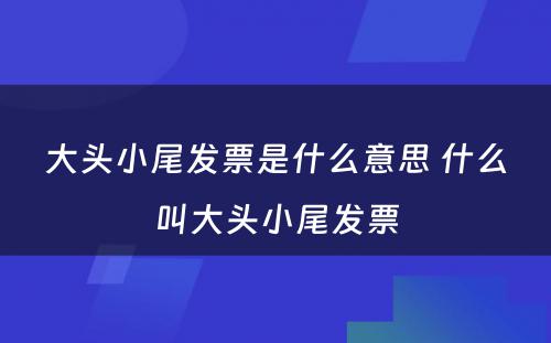 大头小尾发票是什么意思 什么叫大头小尾发票