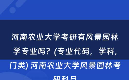 河南农业大学考研有风景园林学专业吗？(专业代码，学科，门类) 河南农业大学风景园林考研科目