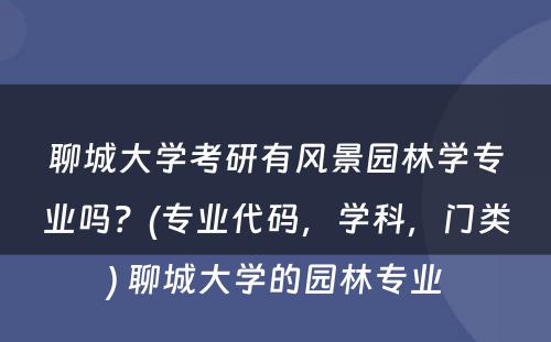 聊城大学考研有风景园林学专业吗？(专业代码，学科，门类) 聊城大学的园林专业