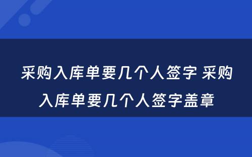 采购入库单要几个人签字 采购入库单要几个人签字盖章