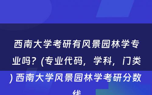 西南大学考研有风景园林学专业吗？(专业代码，学科，门类) 西南大学风景园林学考研分数线