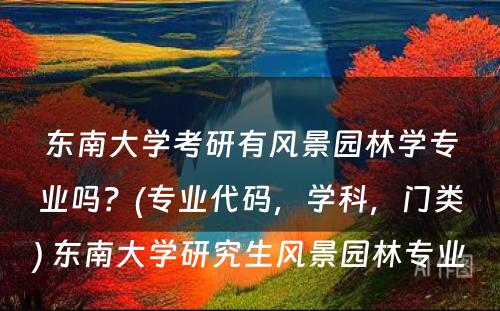 东南大学考研有风景园林学专业吗？(专业代码，学科，门类) 东南大学研究生风景园林专业