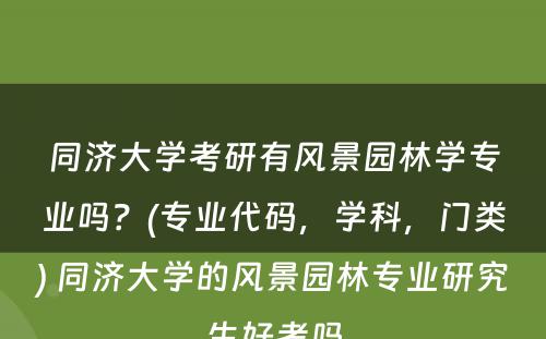 同济大学考研有风景园林学专业吗？(专业代码，学科，门类) 同济大学的风景园林专业研究生好考吗