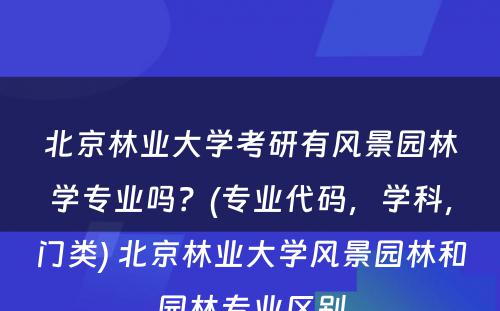 北京林业大学考研有风景园林学专业吗？(专业代码，学科，门类) 北京林业大学风景园林和园林专业区别