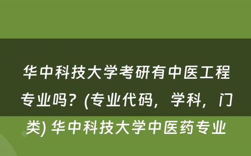 华中科技大学考研有中医工程专业吗？(专业代码，学科，门类) 华中科技大学中医药专业