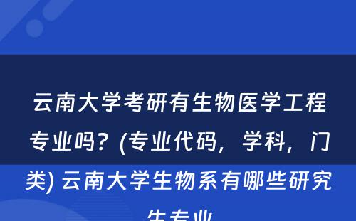 云南大学考研有生物医学工程专业吗？(专业代码，学科，门类) 云南大学生物系有哪些研究生专业