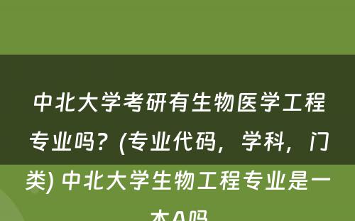 中北大学考研有生物医学工程专业吗？(专业代码，学科，门类) 中北大学生物工程专业是一本A吗