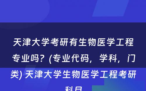 天津大学考研有生物医学工程专业吗？(专业代码，学科，门类) 天津大学生物医学工程考研科目