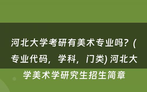 河北大学考研有美术专业吗？(专业代码，学科，门类) 河北大学美术学研究生招生简章