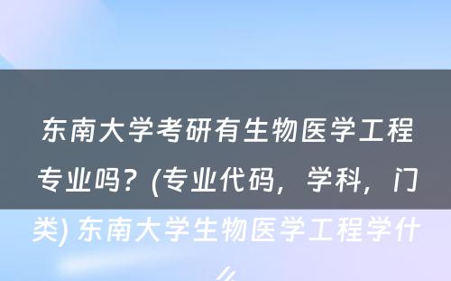 东南大学考研有生物医学工程专业吗？(专业代码，学科，门类) 东南大学生物医学工程学什么