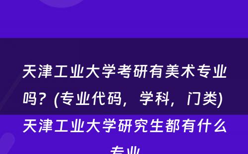 天津工业大学考研有美术专业吗？(专业代码，学科，门类) 天津工业大学研究生都有什么专业