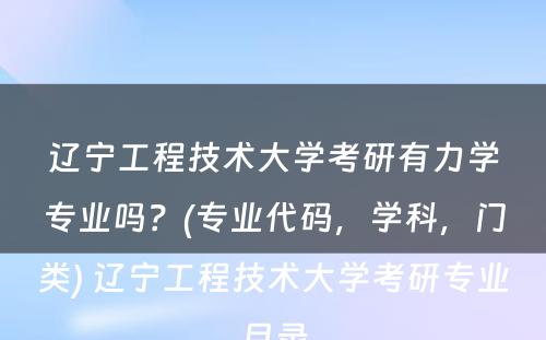 辽宁工程技术大学考研有力学专业吗？(专业代码，学科，门类) 辽宁工程技术大学考研专业目录