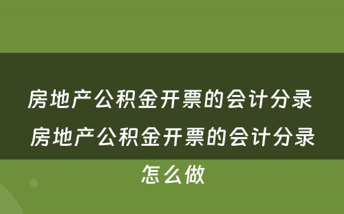 房地产公积金开票的会计分录 房地产公积金开票的会计分录怎么做