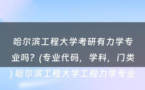 哈尔滨工程大学考研有力学专业吗？(专业代码，学科，门类) 哈尔滨工程大学工程力学专业