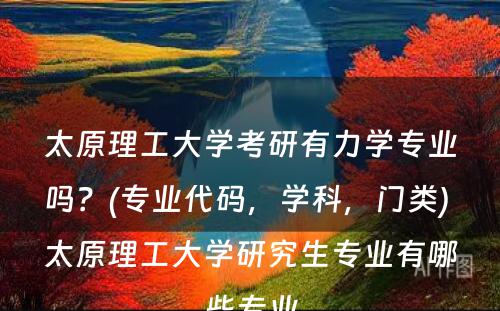 太原理工大学考研有力学专业吗？(专业代码，学科，门类) 太原理工大学研究生专业有哪些专业