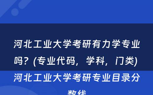 河北工业大学考研有力学专业吗？(专业代码，学科，门类) 河北工业大学考研专业目录分数线