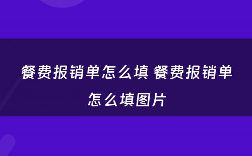 餐费报销单怎么填 餐费报销单怎么填图片