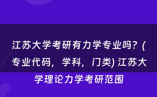 江苏大学考研有力学专业吗？(专业代码，学科，门类) 江苏大学理论力学考研范围