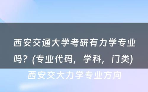 西安交通大学考研有力学专业吗？(专业代码，学科，门类) 西安交大力学专业方向