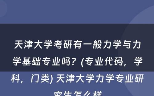 天津大学考研有一般力学与力学基础专业吗？(专业代码，学科，门类) 天津大学力学专业研究生怎么样