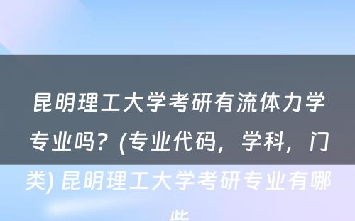 昆明理工大学考研有流体力学专业吗？(专业代码，学科，门类) 昆明理工大学考研专业有哪些