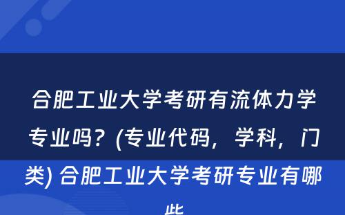 合肥工业大学考研有流体力学专业吗？(专业代码，学科，门类) 合肥工业大学考研专业有哪些