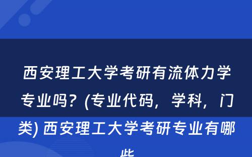 西安理工大学考研有流体力学专业吗？(专业代码，学科，门类) 西安理工大学考研专业有哪些