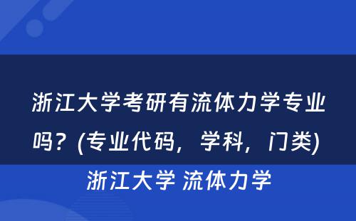 浙江大学考研有流体力学专业吗？(专业代码，学科，门类) 浙江大学 流体力学