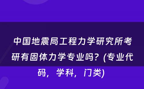 中国地震局工程力学研究所考研有固体力学专业吗？(专业代码，学科，门类) 